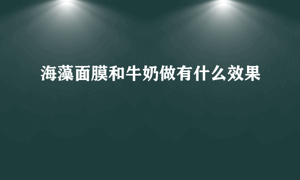 海藻面膜和牛奶做有什么效果