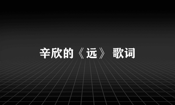 辛欣的《远》 歌词