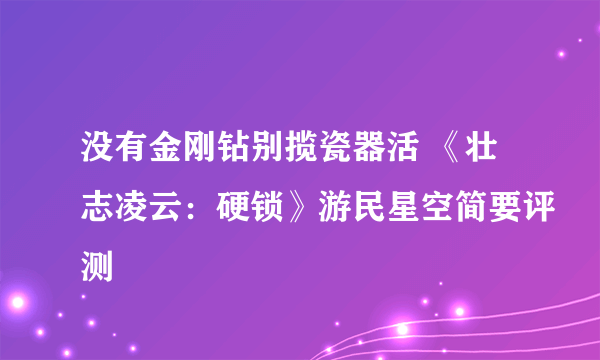 没有金刚钻别揽瓷器活 《壮志凌云：硬锁》游民星空简要评测