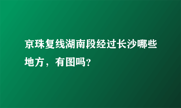 京珠复线湖南段经过长沙哪些地方，有图吗？