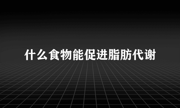 什么食物能促进脂肪代谢