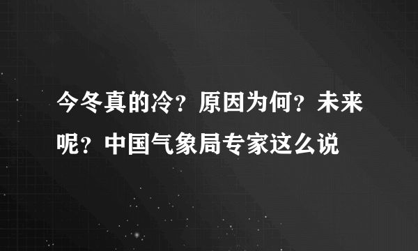 今冬真的冷？原因为何？未来呢？中国气象局专家这么说