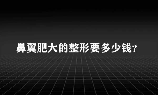 鼻翼肥大的整形要多少钱？