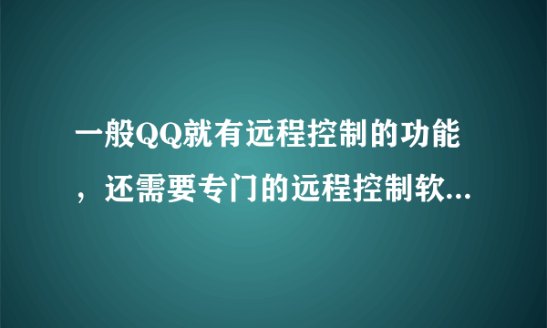 一般QQ就有远程控制的功能，还需要专门的远程控制软件吗，使用会有什么不同呢？