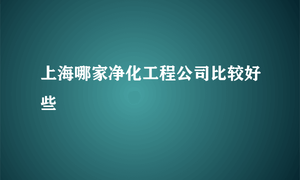 上海哪家净化工程公司比较好些