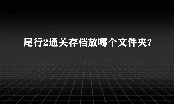 尾行2通关存档放哪个文件夹?