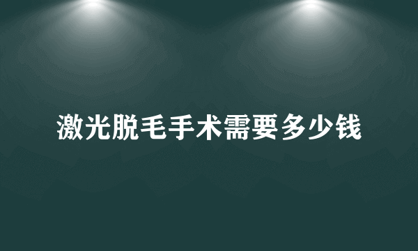 激光脱毛手术需要多少钱