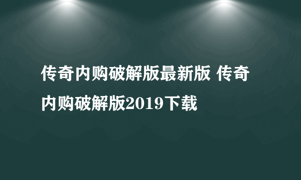 传奇内购破解版最新版 传奇内购破解版2019下载