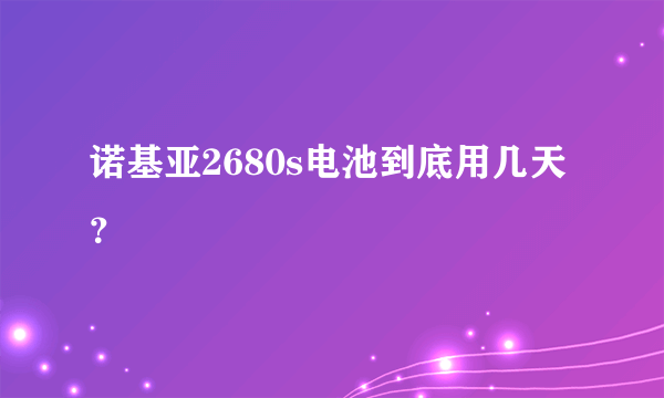 诺基亚2680s电池到底用几天？