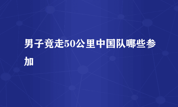 男子竞走50公里中国队哪些参加