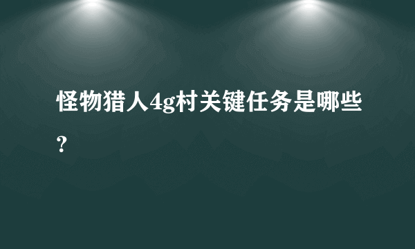 怪物猎人4g村关键任务是哪些？