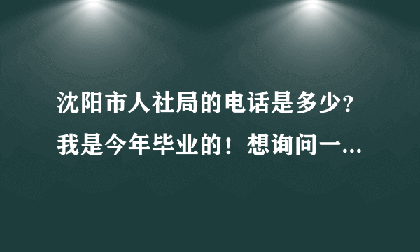 沈阳市人社局的电话是多少？我是今年毕业的！想询问一下档案情况！