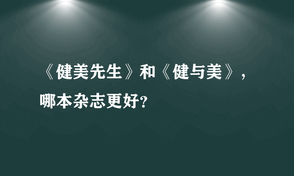 《健美先生》和《健与美》，哪本杂志更好？