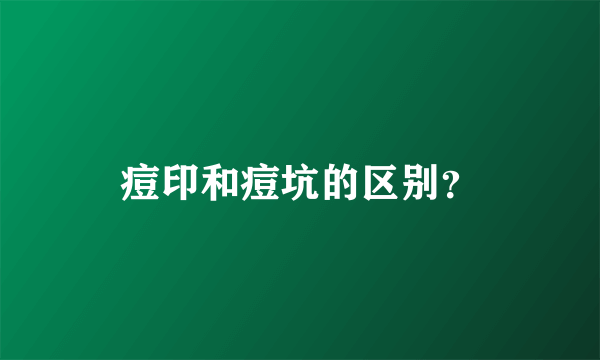 痘印和痘坑的区别？