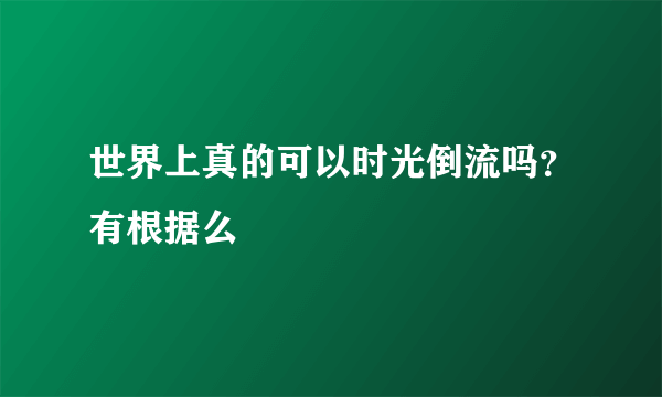 世界上真的可以时光倒流吗？有根据么