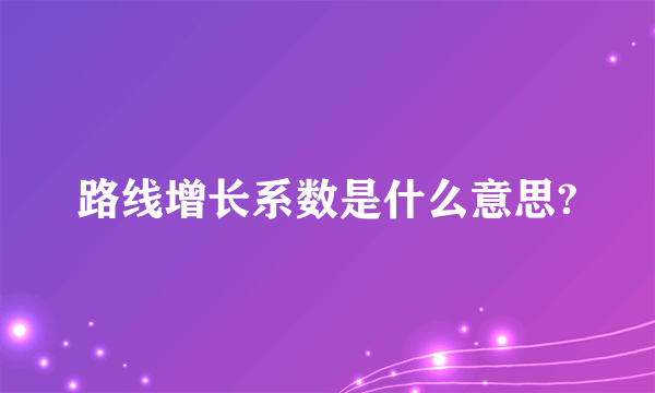 路线增长系数是什么意思?