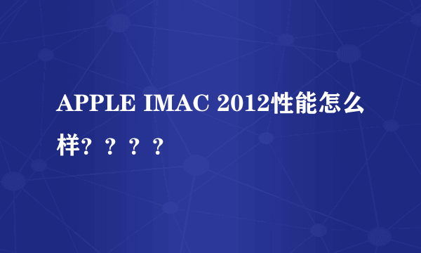 APPLE IMAC 2012性能怎么样？？？？