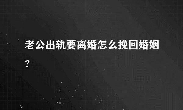 老公出轨要离婚怎么挽回婚姻？