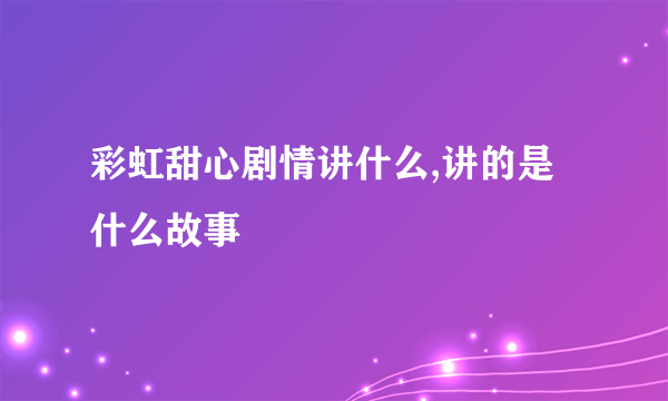 彩虹甜心剧情讲什么,讲的是什么故事