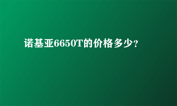 诺基亚6650T的价格多少？