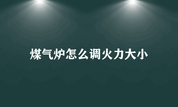 煤气炉怎么调火力大小