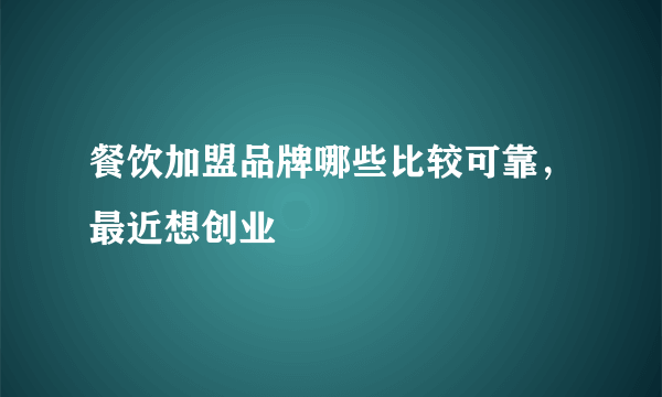 餐饮加盟品牌哪些比较可靠，最近想创业