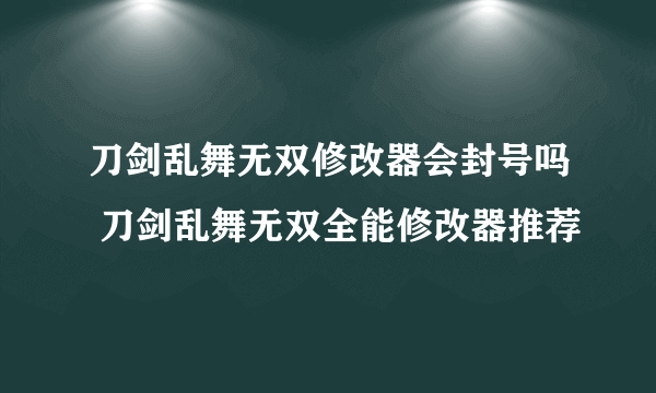 刀剑乱舞无双修改器会封号吗 刀剑乱舞无双全能修改器推荐