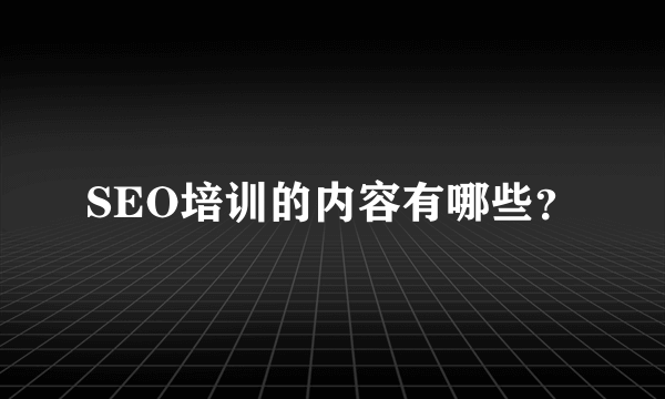 SEO培训的内容有哪些？