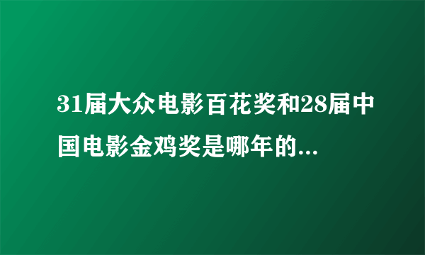 31届大众电影百花奖和28届中国电影金鸡奖是哪年的？还有金鸡百花奖又是什么奖？每年颁奖典礼是什么时候？