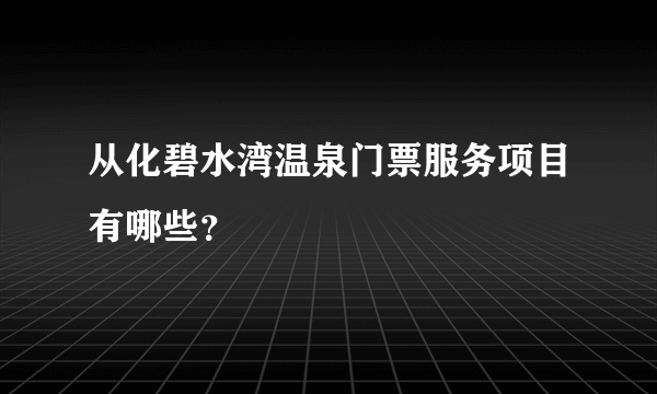 从化碧水湾温泉门票服务项目有哪些？