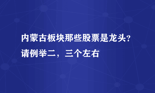 内蒙古板块那些股票是龙头？请例举二，三个左右