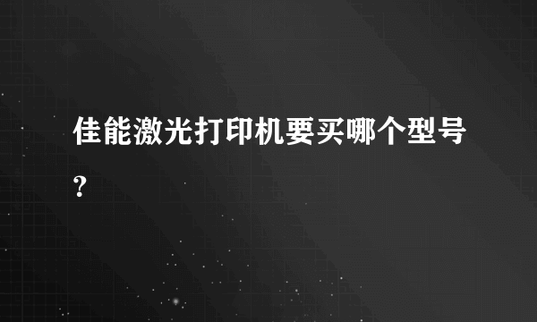 佳能激光打印机要买哪个型号？