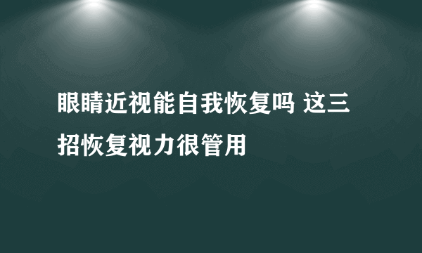 眼睛近视能自我恢复吗 这三招恢复视力很管用