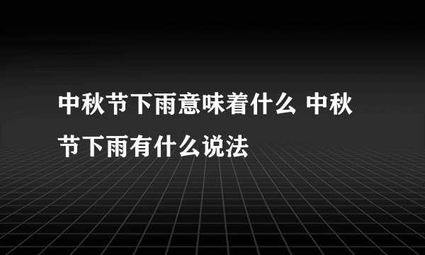 中秋节下雨意味着什么 中秋节下雨有什么说法