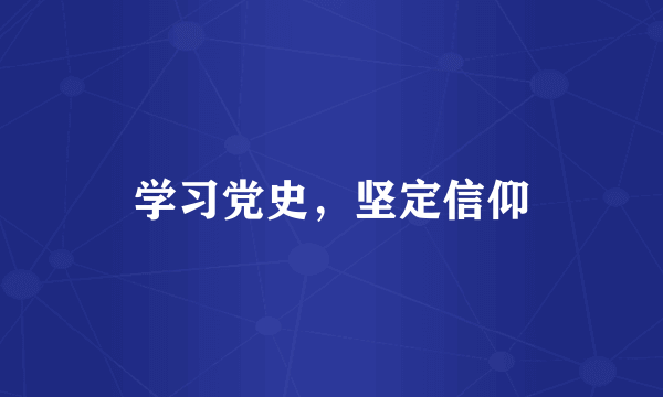 学习党史，坚定信仰