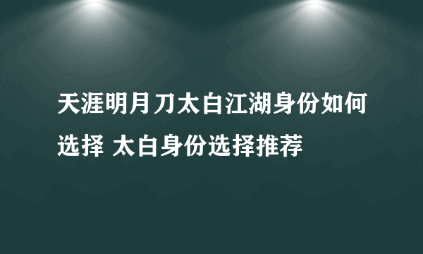 天涯明月刀太白江湖身份如何选择 太白身份选择推荐