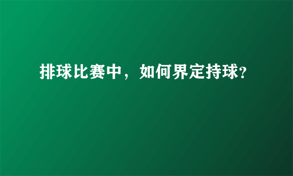 排球比赛中，如何界定持球？