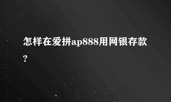 怎样在爱拼ap888用网银存款?