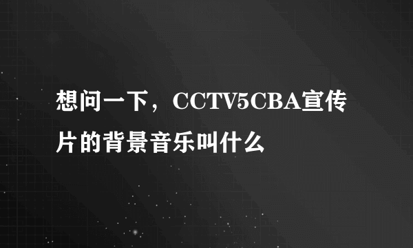 想问一下，CCTV5CBA宣传片的背景音乐叫什么