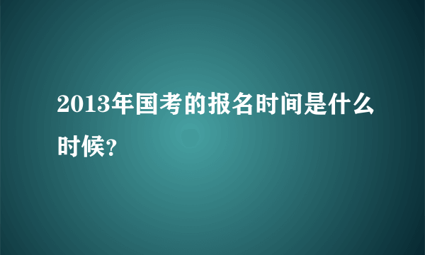 2013年国考的报名时间是什么时候？