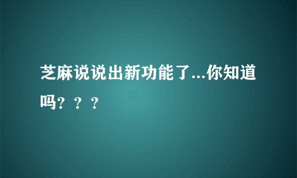 芝麻说说出新功能了...你知道吗？？？