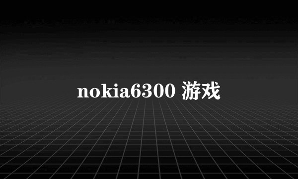 nokia6300 游戏