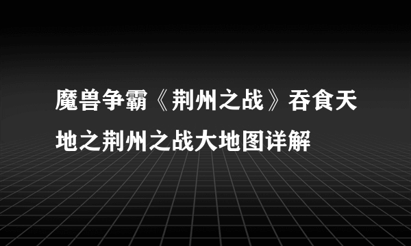 魔兽争霸《荆州之战》吞食天地之荆州之战大地图详解