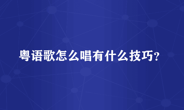 粤语歌怎么唱有什么技巧？