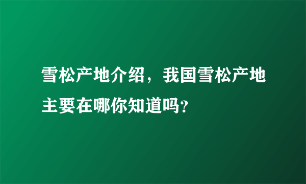 雪松产地介绍，我国雪松产地主要在哪你知道吗？