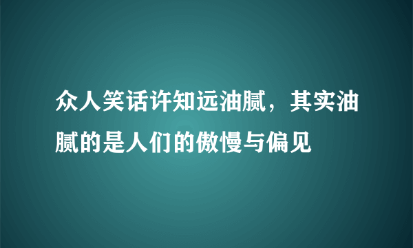 众人笑话许知远油腻，其实油腻的是人们的傲慢与偏见