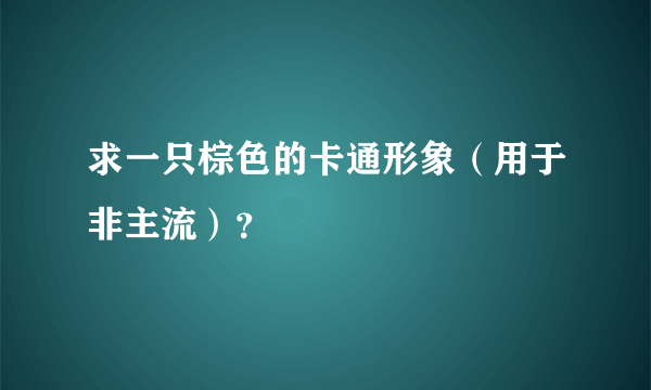 求一只棕色的卡通形象（用于非主流）？