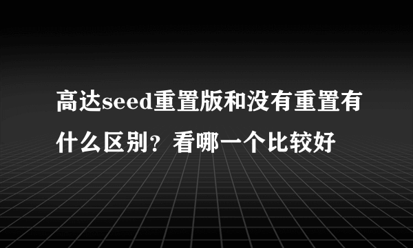 高达seed重置版和没有重置有什么区别？看哪一个比较好