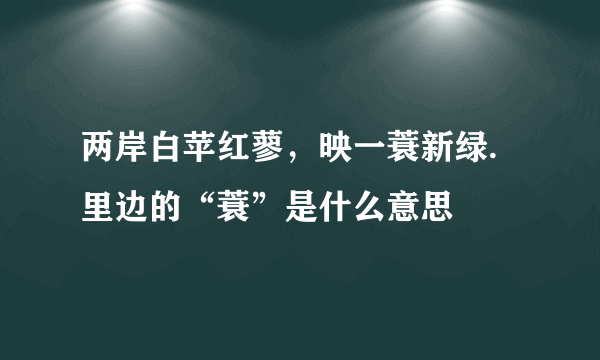 两岸白苹红蓼，映一蓑新绿.里边的“蓑”是什么意思