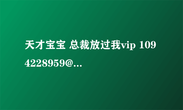 天才宝宝 总裁放过我vip 1094228959@qq com